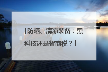 防晒、清凉装备：黑科技还是智商税？