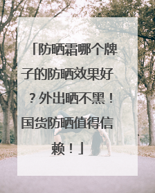 防晒霜哪个牌子的防晒效果好？外出晒不黑！国货防晒值得信赖！