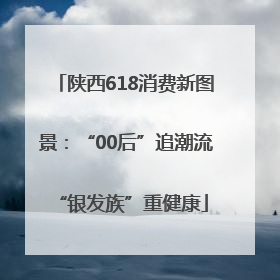陕西618消费新图景：“00后”追潮流 “银发族”重健康