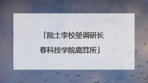 院士李校堃调研长春科技学院鹿茸所