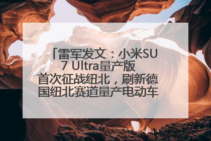 雷军发文：小米SU7 Ultra量产版首次征战纽北，刷新德国纽北赛道量产电动车圈速纪录，成为纽北史上最速量产电动车