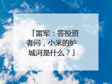 雷军：答投资者问，小米的护城河是什么？