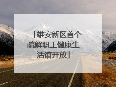 雄安新区首个疏解职工健康生活馆开放