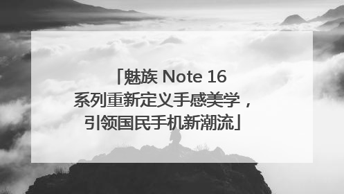 魅族 Note 16系列重新定义手感美学，引领国民手机新潮流