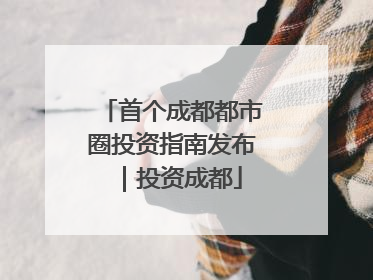首个成都都市圈投资指南发布｜投资成都