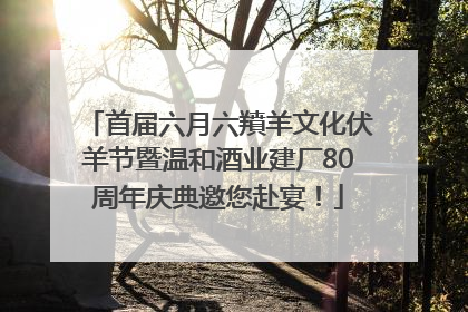 首届六月六羵羊文化伏羊节暨温和酒业建厂80周年庆典邀您赴宴！