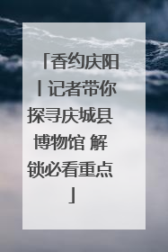 香约庆阳丨记者带你探寻庆城县博物馆 解锁必看重点