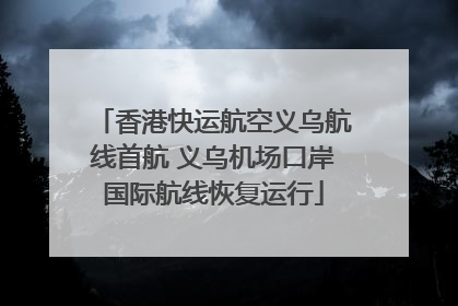 香港快运航空义乌航线首航 义乌机场口岸国际航线恢复运行