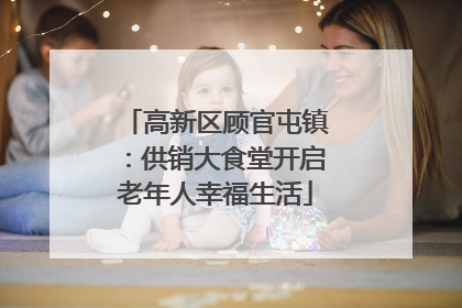高新区顾官屯镇：供销大食堂开启老年人幸福生活