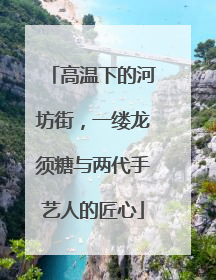 高温下的河坊街，一缕龙须糖与两代手艺人的匠心