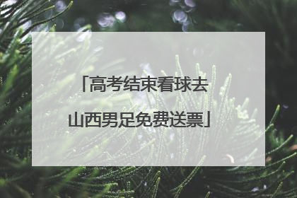 高考结束看球去 山西男足免费送票