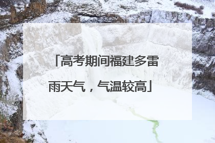 高考期间福建多雷雨天气，气温较高