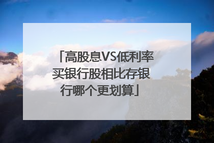 高股息VS低利率 买银行股相比存银行哪个更划算
