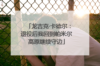 龙吉克·卡德尔：退役后我回到帕米尔高原继续守边