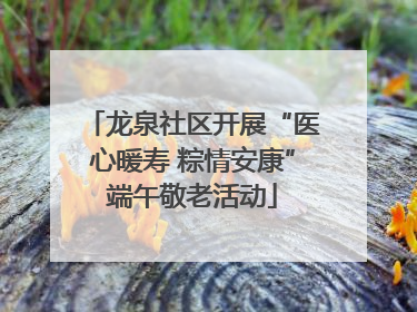 龙泉社区开展“医心暖寿 粽情安康”端午敬老活动