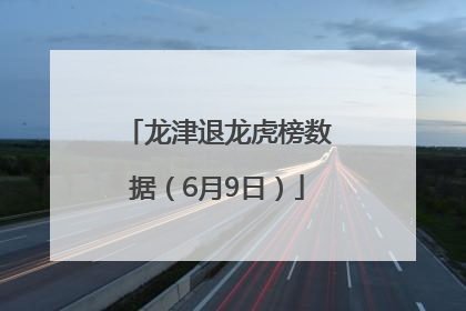 龙津退龙虎榜数据（6月9日）