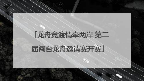 龙舟竞渡情牵两岸 第二届闽台龙舟邀请赛开赛