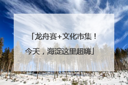 龙舟赛+文化市集！今天，海淀这里超嗨