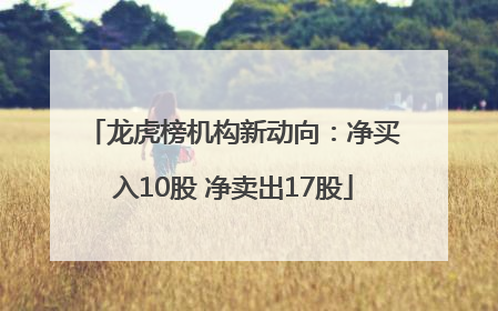 龙虎榜机构新动向：净买入10股 净卖出17股