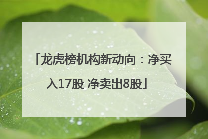 龙虎榜机构新动向：净买入17股 净卖出8股