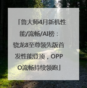 鲁大师4月新机性能/流畅/AI榜：骁龙8至尊领先版首发性能登顶，OPPO流畅持续领跑