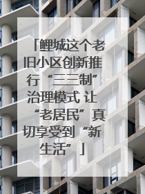 鲤城这个老旧小区创新推行“三三制”治理模式 让“老居民”真切享受到“新生活”