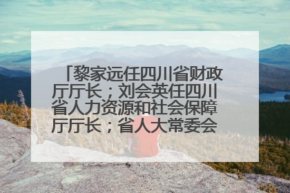 黎家远任四川省财政厅厅长；刘会英任四川省人力资源和社会保障厅厅长；省人大常委会任免一批干部