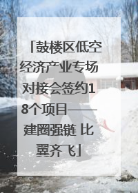 鼓楼区低空经济产业专场对接会签约18个项目——建圈强链 比翼齐飞