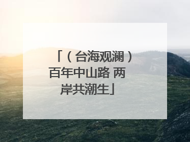 （台海观澜）百年中山路 两岸共潮生