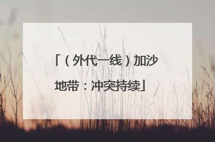 （外代一线）加沙地带：冲突持续