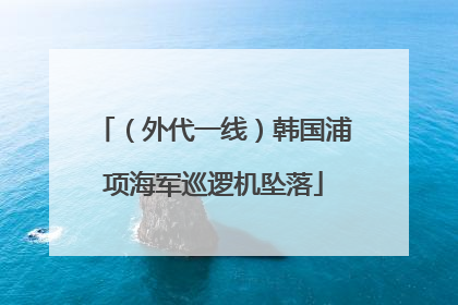 （外代一线）韩国浦项海军巡逻机坠落