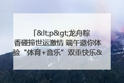 <p>龙舟粽香碰撞世运激情 端午邀你体验“体育+音乐”双重快乐</p><p>——成都世运会“跟着赛事去旅行”武侯站即将启幕</p>