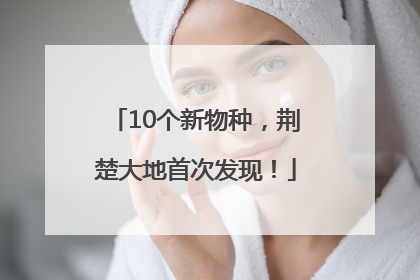 10个新物种，荆楚大地首次发现！