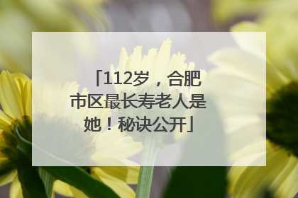 112岁，合肥市区最长寿老人是她！秘诀公开