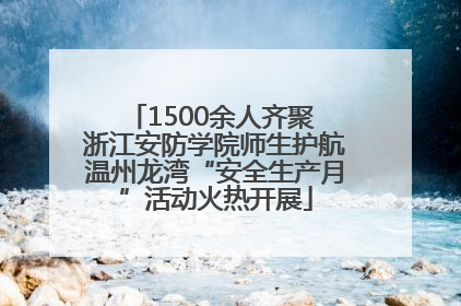 1500余人齐聚 浙江安防学院师生护航温州龙湾“安全生产月”活动火热开展
