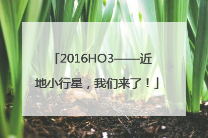 2016HO3——近地小行星，我们来了！