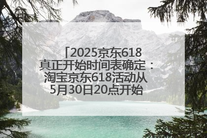 2025京东618真正开始时间表确定：淘宝京东618活动从5月30日20点开始到6月20日结束！