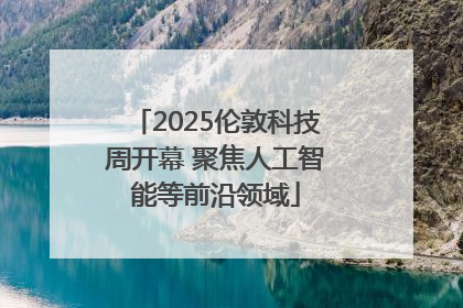 2025伦敦科技周开幕 聚焦人工智能等前沿领域