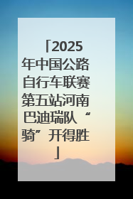 2025年中国公路自行车联赛第五站河南巴迪瑞队“骑”开得胜