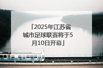 2025年江苏省城市足球联赛将于5月10日开幕