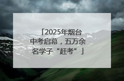 2025年烟台中考启幕，五万余名学子“赶考”