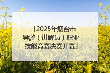 2025年烟台市导游（讲解员）职业技能竞赛决赛开赛