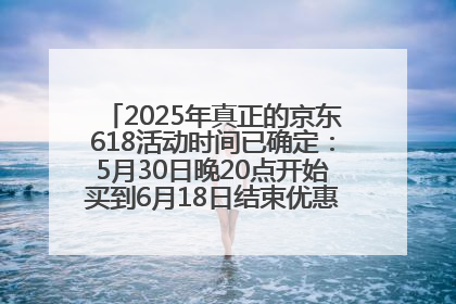2025年真正的京东618活动时间已确定：5月30日晚20点开始买到6月18日结束优惠力度最大最便宜！