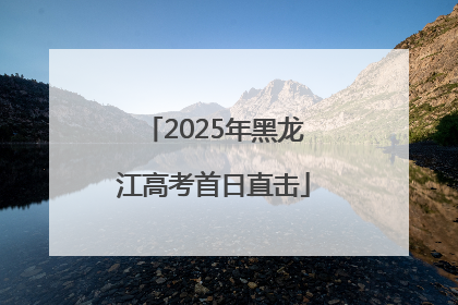 2025年黑龙江高考首日直击