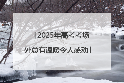 2025年高考考场外总有温暖令人感动