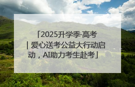2025升学季·高考｜爱心送考公益大行动启动，AI助力考生赴考