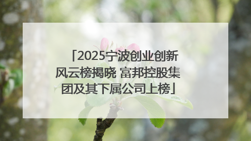 2025宁波创业创新风云榜揭晓 富邦控股集团及其下属公司上榜