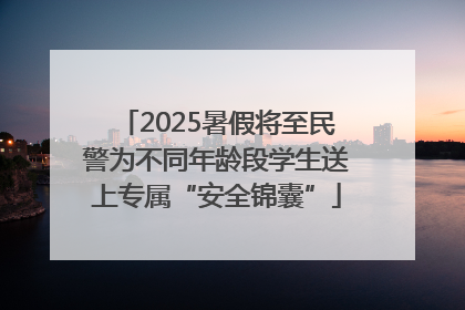 2025暑假将至民警为不同年龄段学生送上专属“安全锦囊”