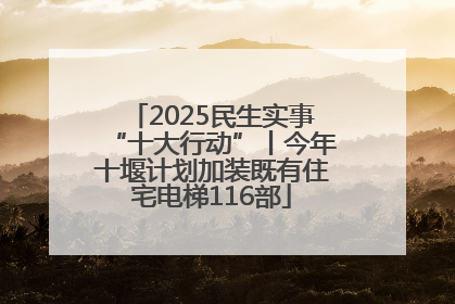 2025民生实事“十大行动”丨今年十堰计划加装既有住宅电梯116部