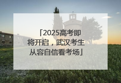 2025高考即将开启，武汉考生从容自信看考场